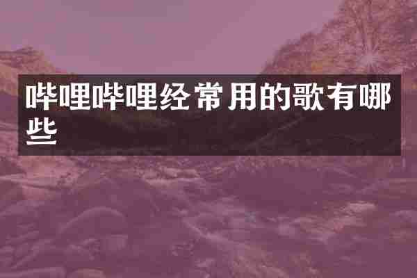 哔哩哔哩经常用的歌有哪些