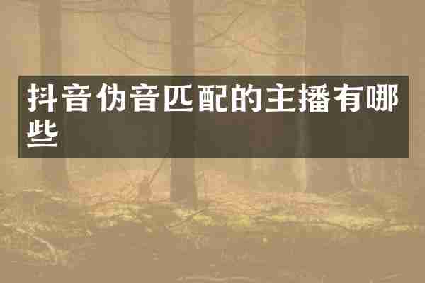 抖音伪音匹配的主播有哪些