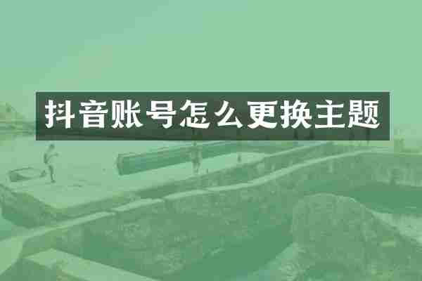 抖音账号怎么更换主题
