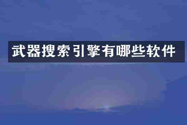 武器搜索引擎有哪些软件