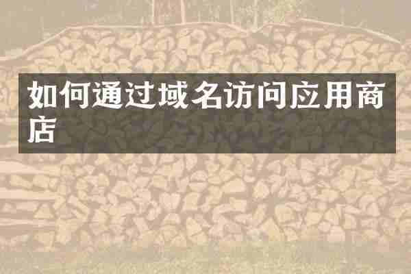 如何通过域名访问应用商店