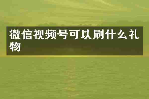 微信视频号可以刷什么礼物