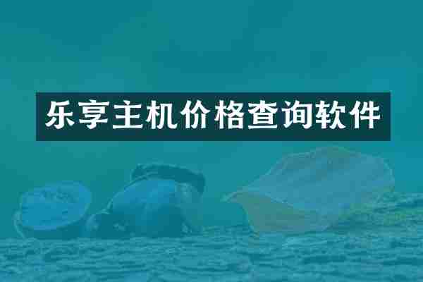 乐享主机价格查询软件