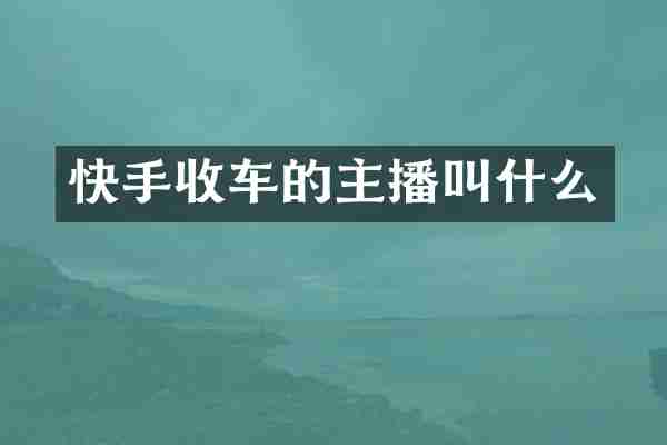 快手收车的主播叫什么