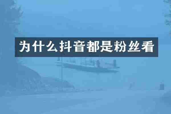 为什么抖音都是粉丝看