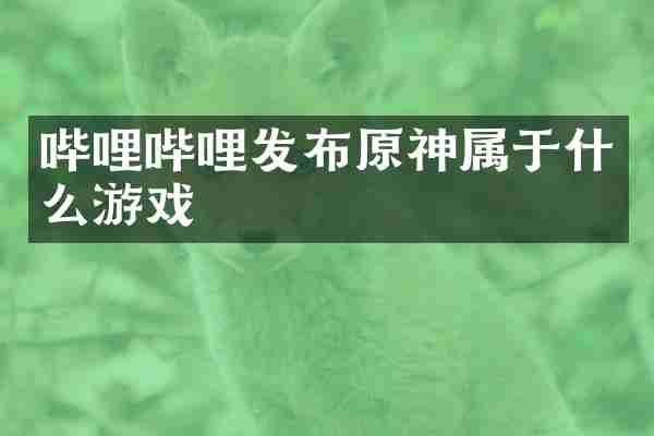 哔哩哔哩发布原神属于什么游戏