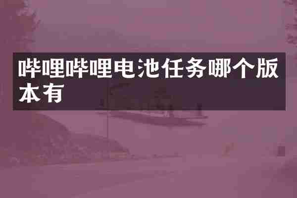 哔哩哔哩电池任务哪个版本有