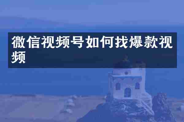微信视频号如何找爆款视频