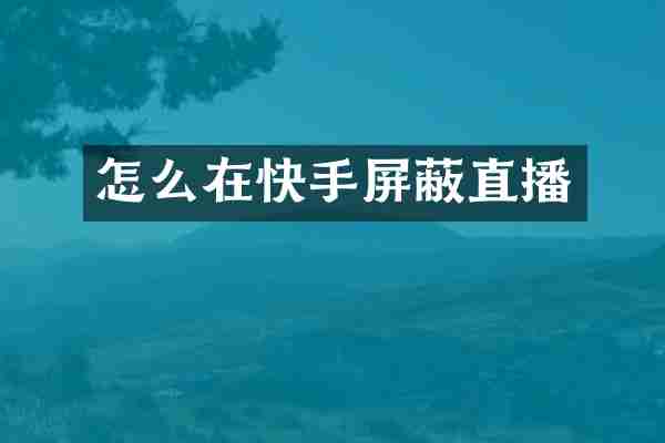 怎么在快手屏蔽直播