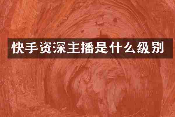 快手资深主播是什么级别