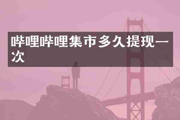 哔哩哔哩集市多久提现一次