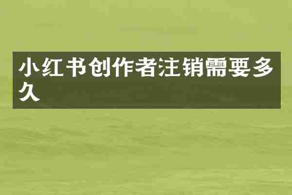小红书创作者注销需要多久