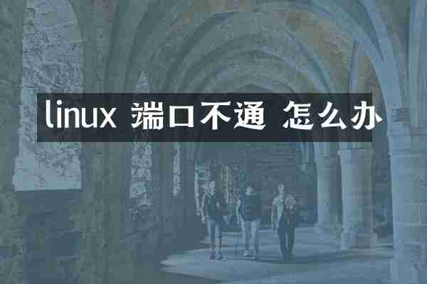 linux 端口不通 怎么办