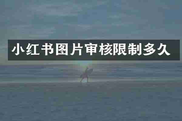 小红书图片审核限制多久