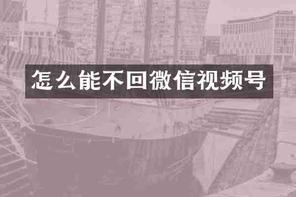 怎么能不回微信视频号
