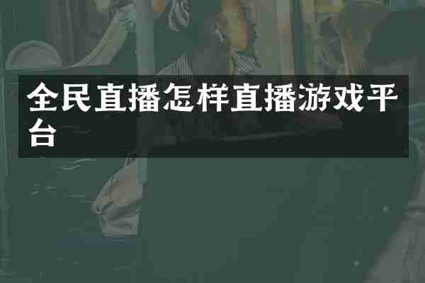 全民直播怎样直播游戏平台