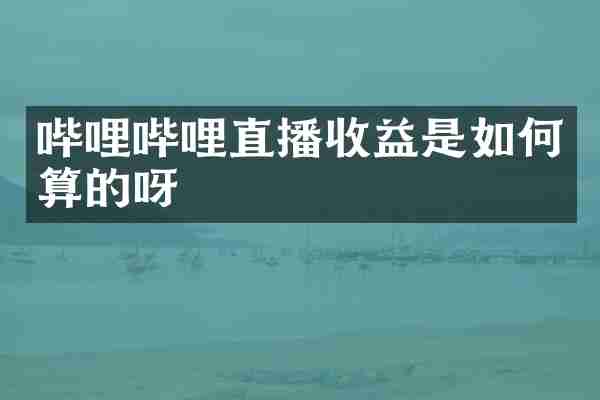 哔哩哔哩直播收益是如何算的呀