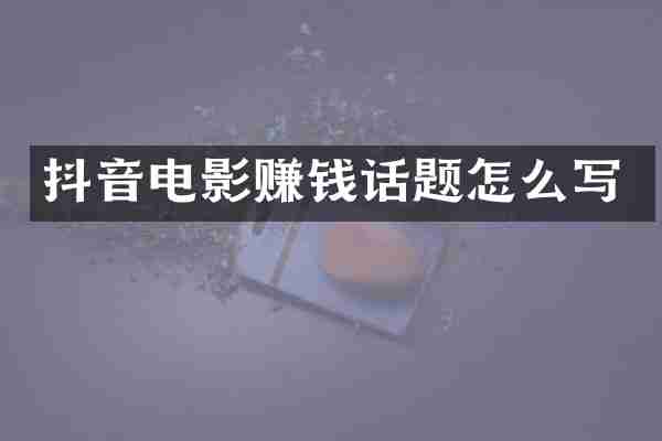 抖音电影赚钱话题怎么写