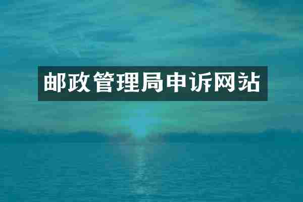 邮政管理局申诉网站