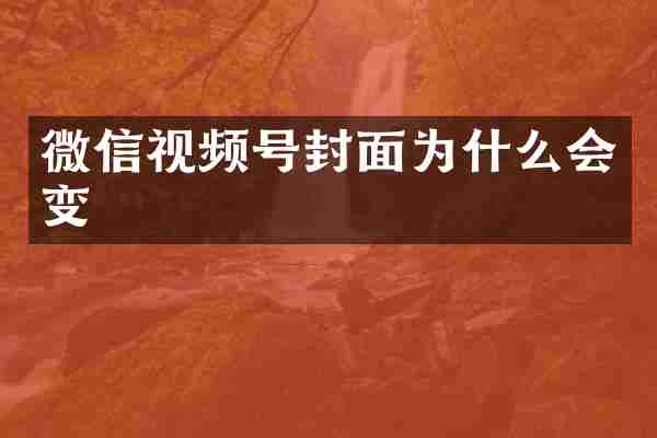 微信视频号封面为什么会变