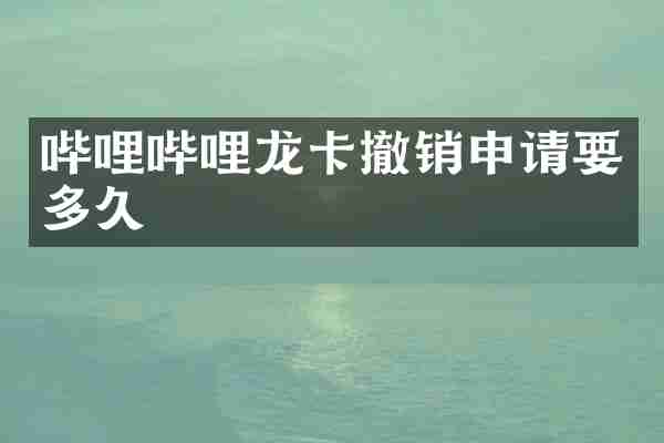 哔哩哔哩龙卡撤销申请要多久
