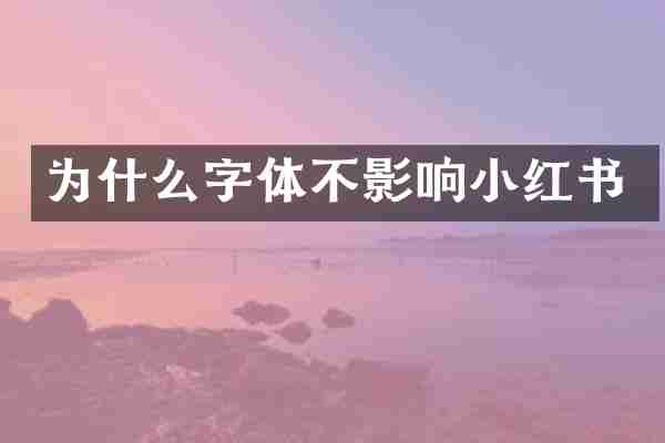 为什么字体不影响小红书