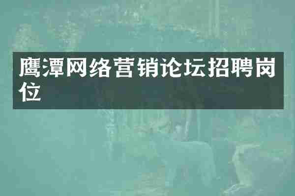 鹰潭网络营销论坛招聘岗位