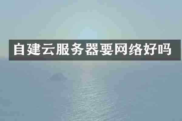 自建云服务器要网络好吗