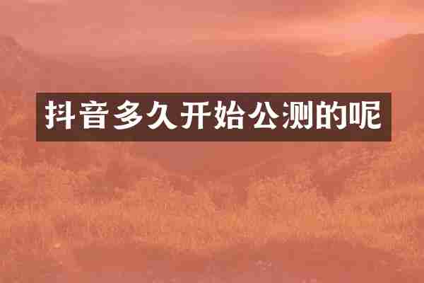 抖音多久开始公测的呢