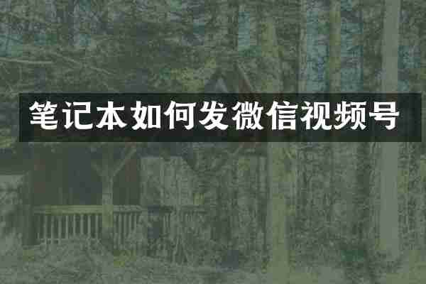 笔记本如何发微信视频号