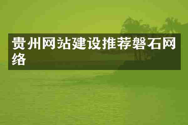 贵州网站建设推荐磐石网络