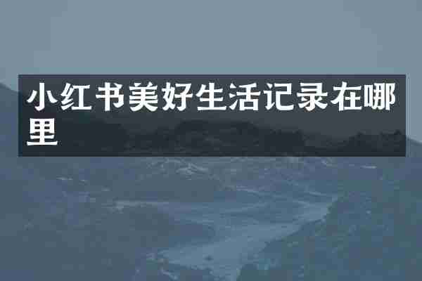 小红书美好生活记录在哪里