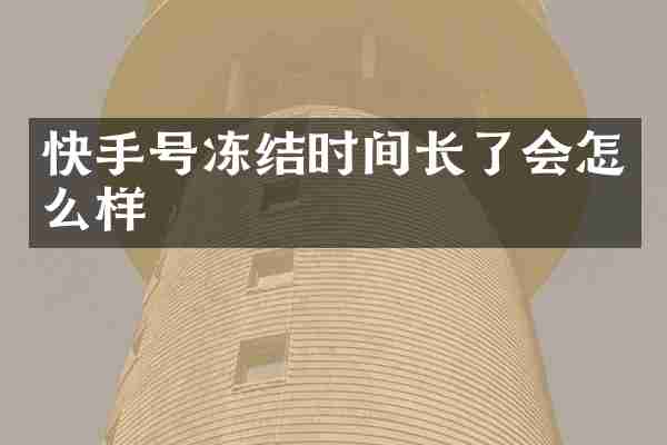 快手号冻结时间长了会怎么样