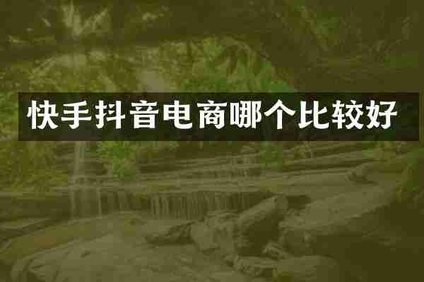 快手抖音电商哪个比较好