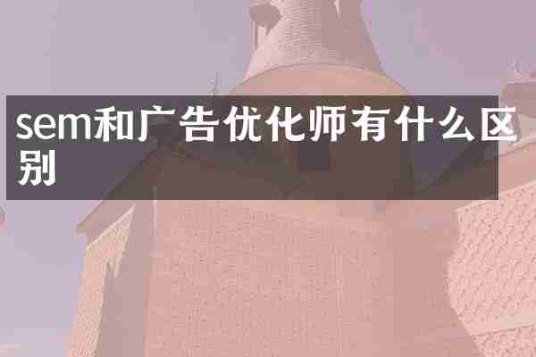 sem和广告优化师有什么区别