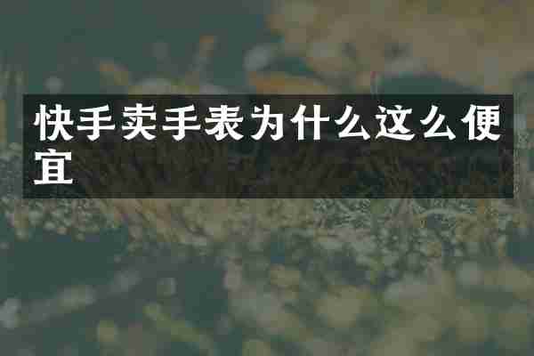 快手卖手表为什么这么便宜
