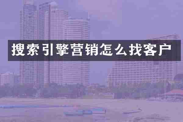 搜索引擎营销怎么找客户