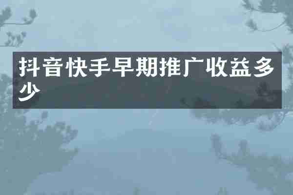 抖音快手早期推广收益多少