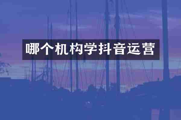 哪个机构学抖音运营