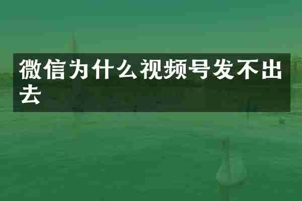 微信为什么视频号发不出去