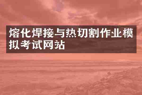熔化焊接与热切割作业模拟考试网站