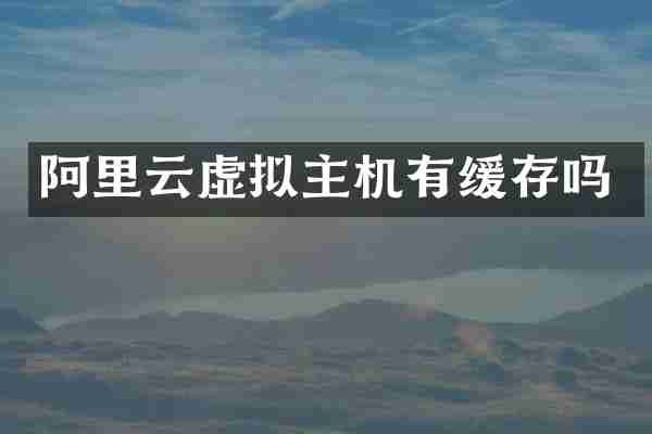 阿里云虚拟主机有缓存吗