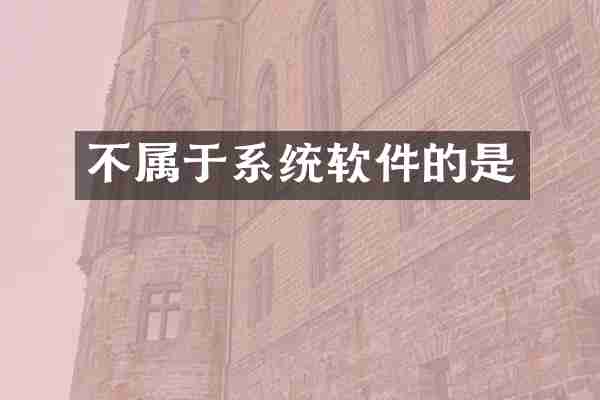 不属于系统软件的是