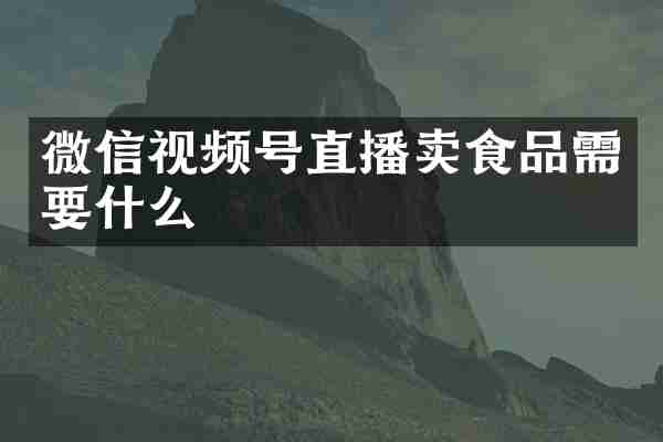 微信视频号直播卖食品需要什么