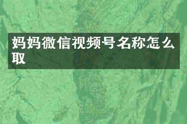 妈妈微信视频号名称怎么取