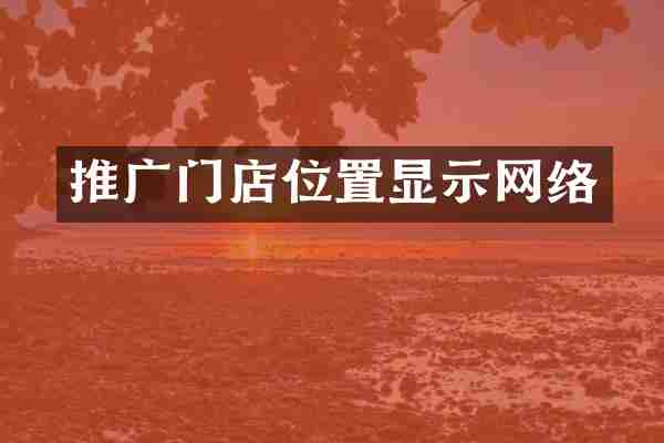 推广门店位置显示网络