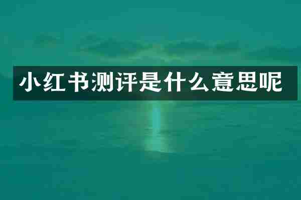 小红书测评是什么意思呢