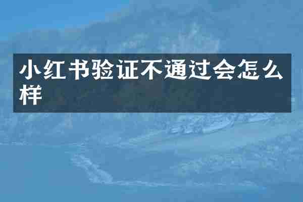 小红书验证不通过会怎么样