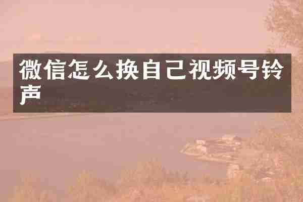 微信怎么换自己视频号铃声