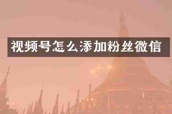 视频号怎么添加粉丝微信